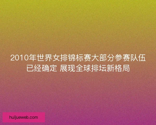 2010年世界女排锦标赛大部分参赛队伍已经确定 展现全球排坛新格局