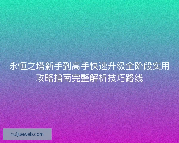 永恒之塔新手到高手快速升级全阶段实用攻略指南完整解析技巧路线